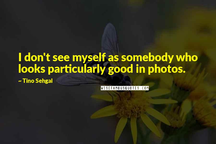 Tino Sehgal Quotes: I don't see myself as somebody who looks particularly good in photos.