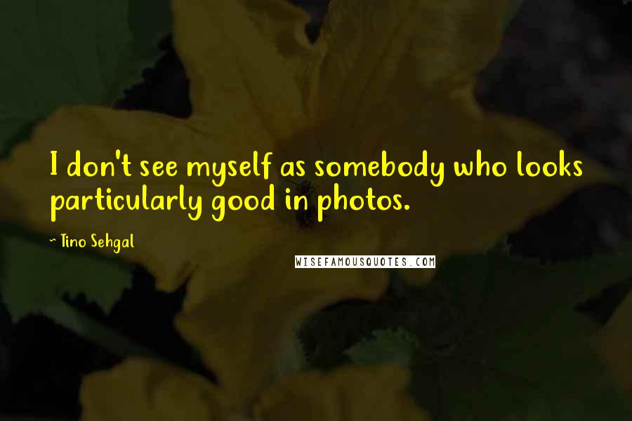 Tino Sehgal Quotes: I don't see myself as somebody who looks particularly good in photos.