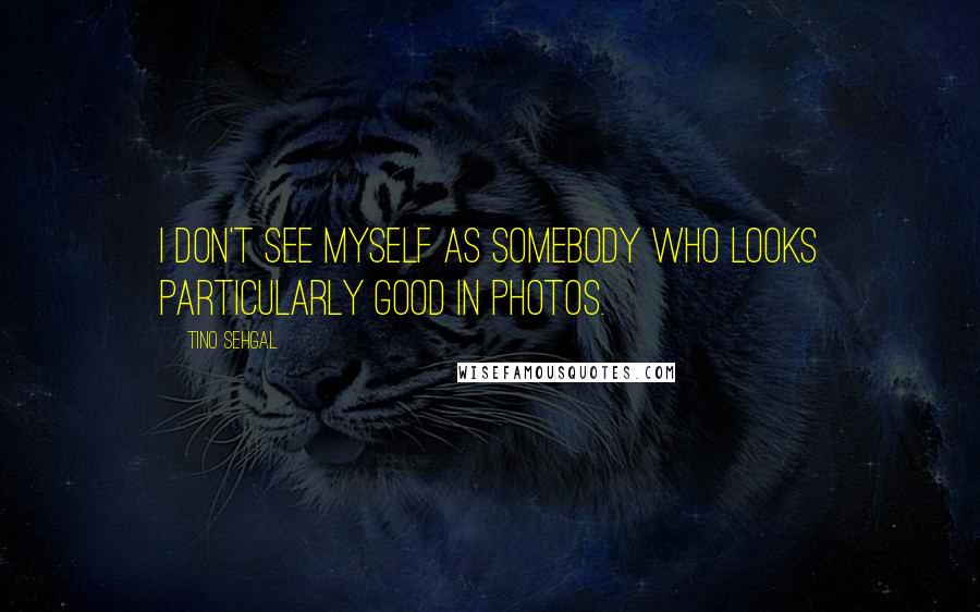 Tino Sehgal Quotes: I don't see myself as somebody who looks particularly good in photos.