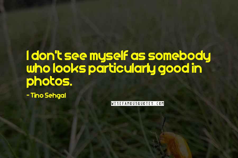 Tino Sehgal Quotes: I don't see myself as somebody who looks particularly good in photos.