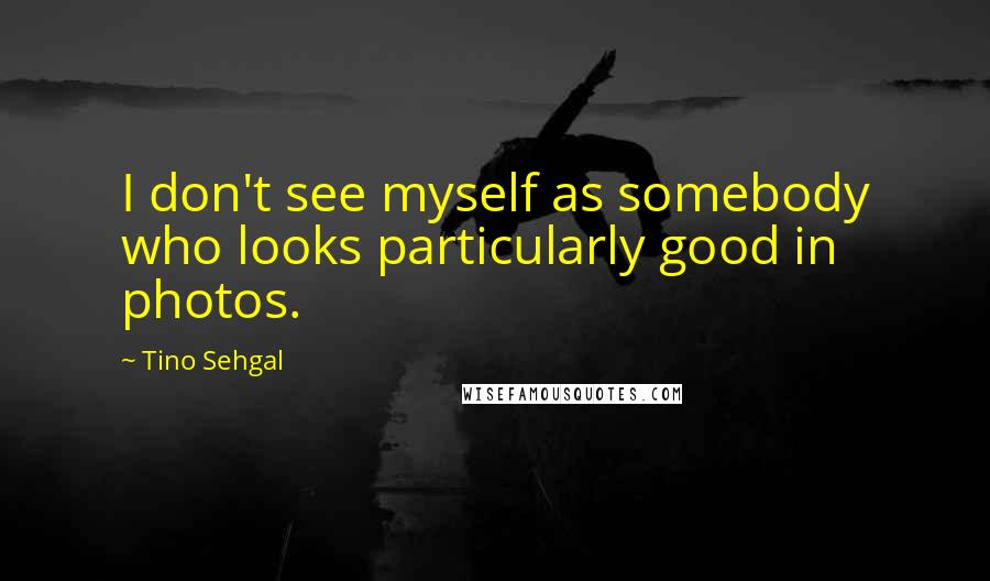 Tino Sehgal Quotes: I don't see myself as somebody who looks particularly good in photos.