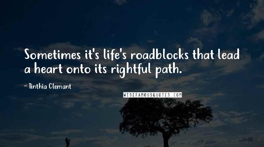 Tinthia Clemant Quotes: Sometimes it's life's roadblocks that lead a heart onto its rightful path.