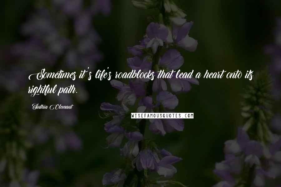 Tinthia Clemant Quotes: Sometimes it's life's roadblocks that lead a heart onto its rightful path.