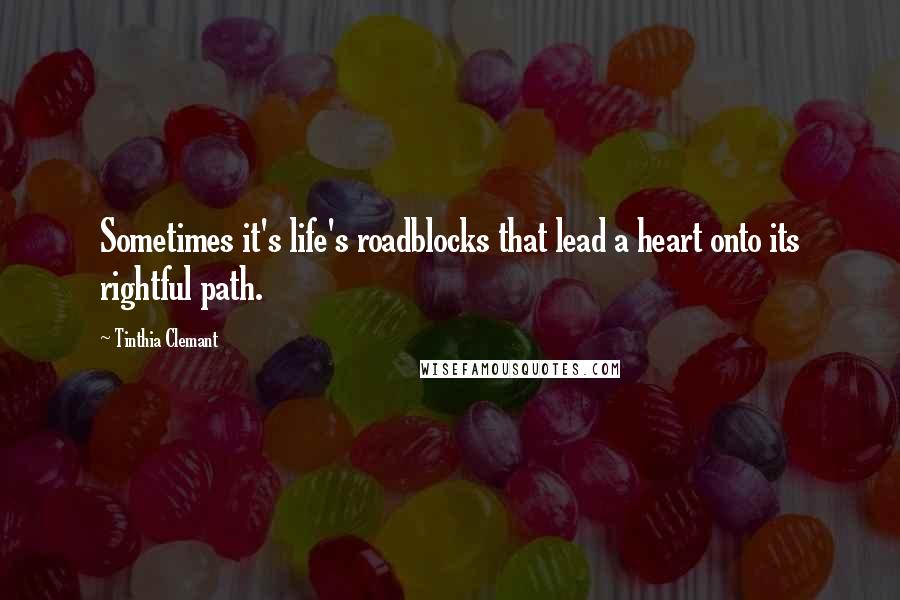 Tinthia Clemant Quotes: Sometimes it's life's roadblocks that lead a heart onto its rightful path.