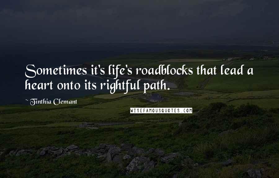 Tinthia Clemant Quotes: Sometimes it's life's roadblocks that lead a heart onto its rightful path.