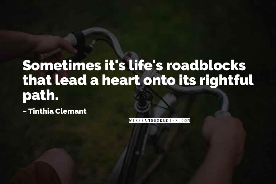 Tinthia Clemant Quotes: Sometimes it's life's roadblocks that lead a heart onto its rightful path.