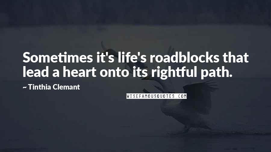 Tinthia Clemant Quotes: Sometimes it's life's roadblocks that lead a heart onto its rightful path.