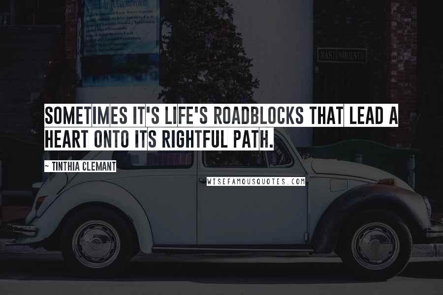 Tinthia Clemant Quotes: Sometimes it's life's roadblocks that lead a heart onto its rightful path.