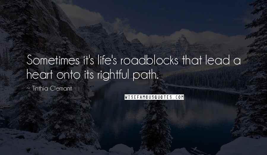 Tinthia Clemant Quotes: Sometimes it's life's roadblocks that lead a heart onto its rightful path.