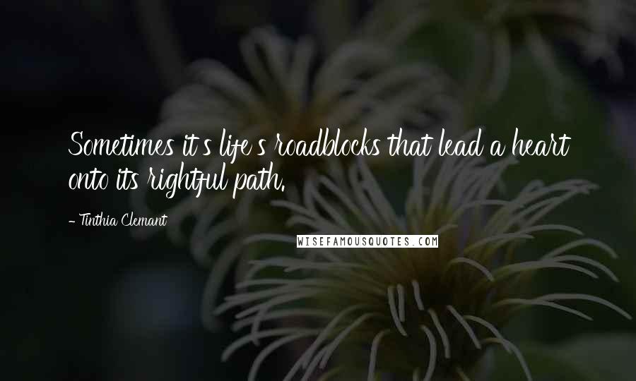 Tinthia Clemant Quotes: Sometimes it's life's roadblocks that lead a heart onto its rightful path.