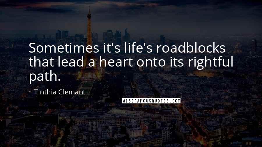 Tinthia Clemant Quotes: Sometimes it's life's roadblocks that lead a heart onto its rightful path.