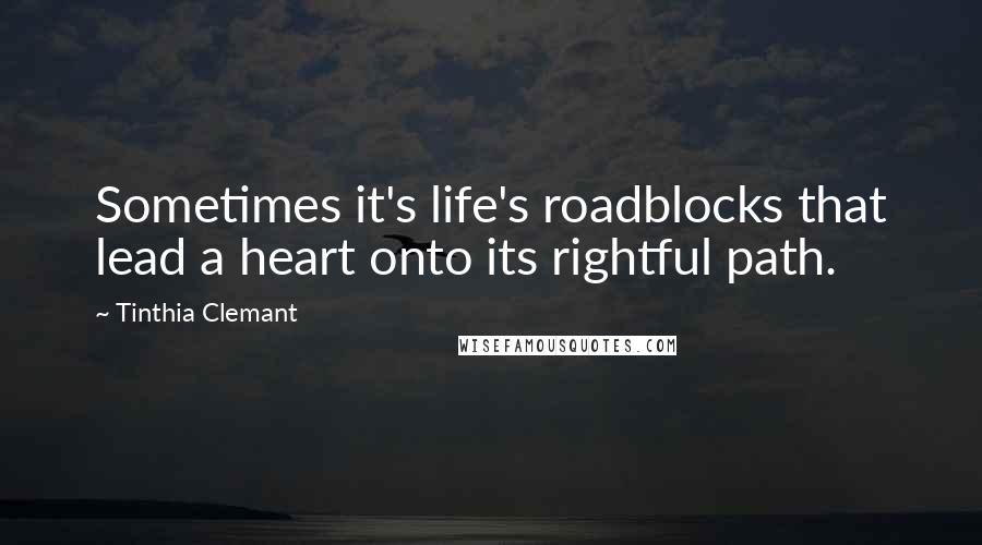 Tinthia Clemant Quotes: Sometimes it's life's roadblocks that lead a heart onto its rightful path.