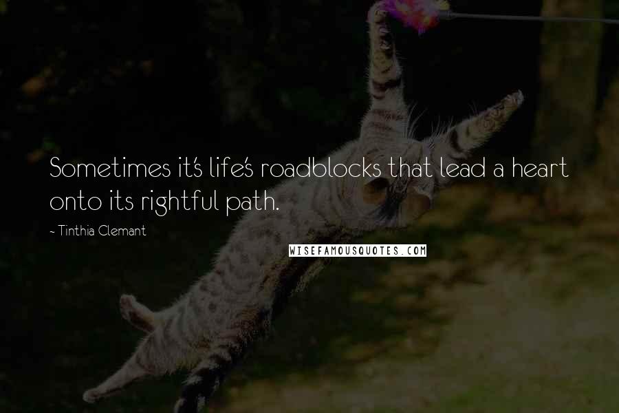 Tinthia Clemant Quotes: Sometimes it's life's roadblocks that lead a heart onto its rightful path.