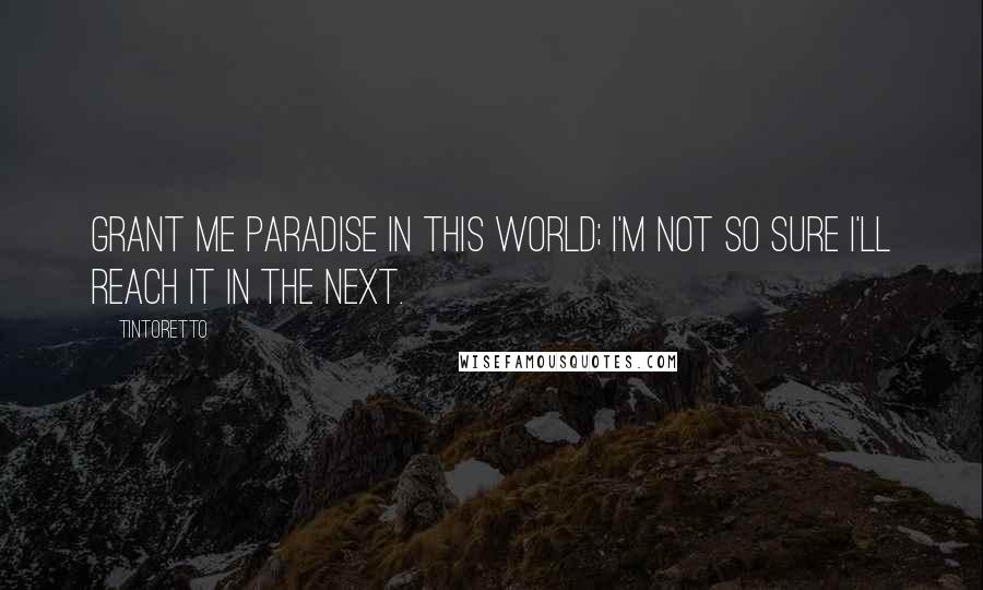 Tintoretto Quotes: Grant me paradise in this world; I'm not so sure I'll reach it in the next.