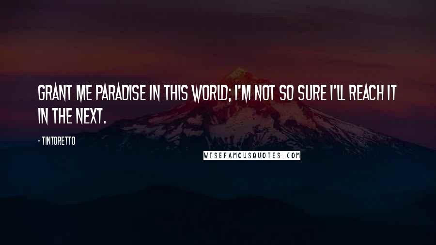 Tintoretto Quotes: Grant me paradise in this world; I'm not so sure I'll reach it in the next.