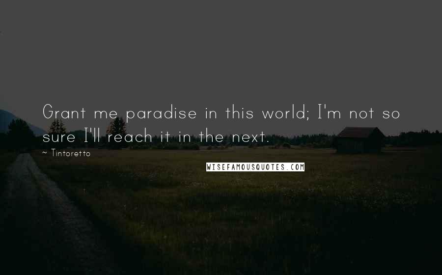 Tintoretto Quotes: Grant me paradise in this world; I'm not so sure I'll reach it in the next.