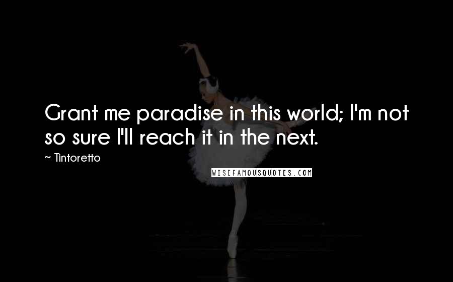 Tintoretto Quotes: Grant me paradise in this world; I'm not so sure I'll reach it in the next.