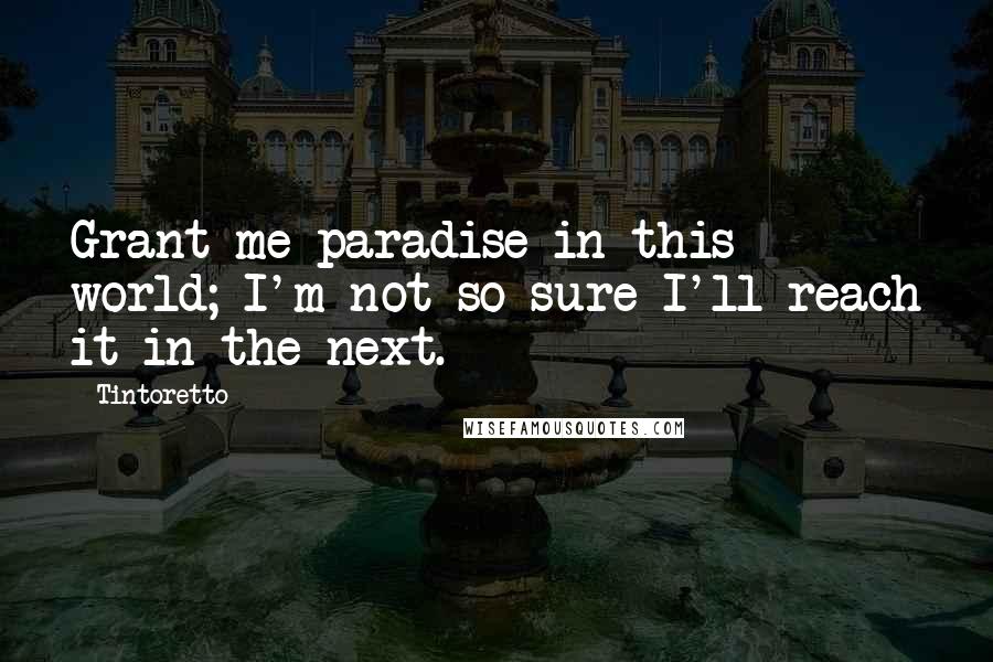 Tintoretto Quotes: Grant me paradise in this world; I'm not so sure I'll reach it in the next.