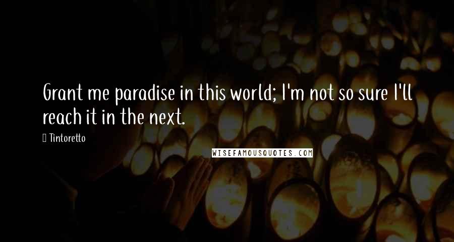 Tintoretto Quotes: Grant me paradise in this world; I'm not so sure I'll reach it in the next.