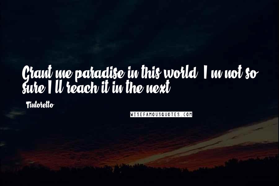 Tintoretto Quotes: Grant me paradise in this world; I'm not so sure I'll reach it in the next.