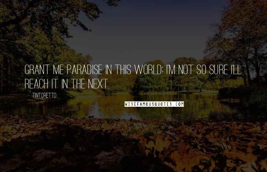 Tintoretto Quotes: Grant me paradise in this world; I'm not so sure I'll reach it in the next.