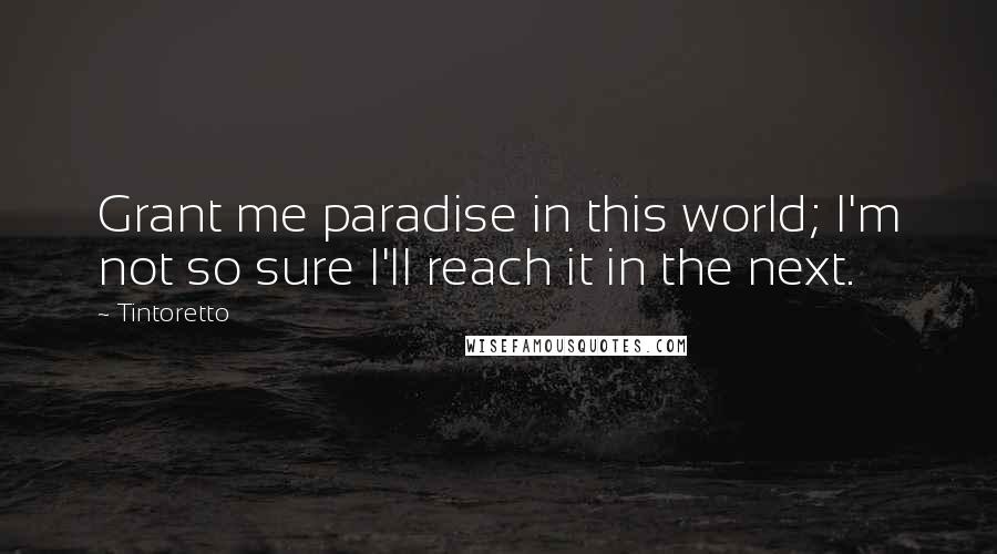 Tintoretto Quotes: Grant me paradise in this world; I'm not so sure I'll reach it in the next.