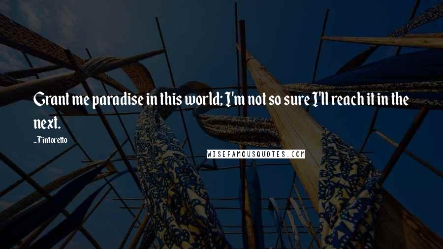 Tintoretto Quotes: Grant me paradise in this world; I'm not so sure I'll reach it in the next.