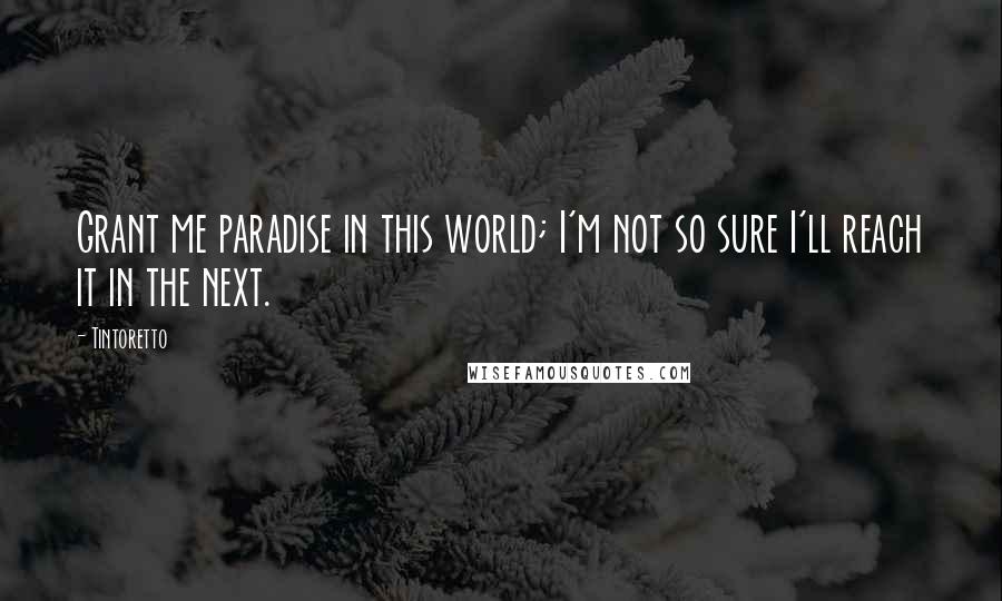 Tintoretto Quotes: Grant me paradise in this world; I'm not so sure I'll reach it in the next.