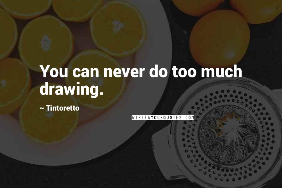 Tintoretto Quotes: You can never do too much drawing.