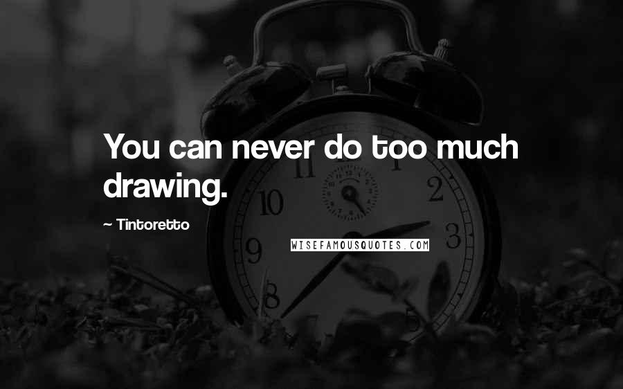 Tintoretto Quotes: You can never do too much drawing.