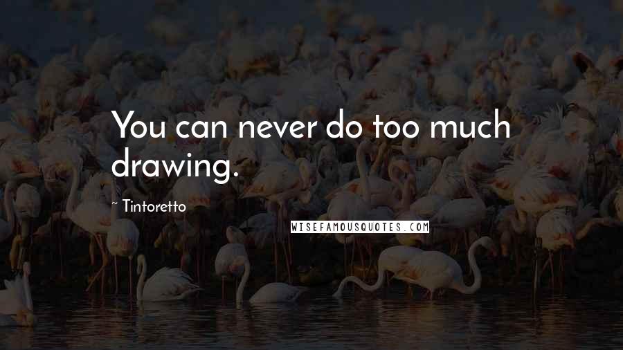 Tintoretto Quotes: You can never do too much drawing.