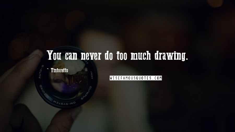 Tintoretto Quotes: You can never do too much drawing.