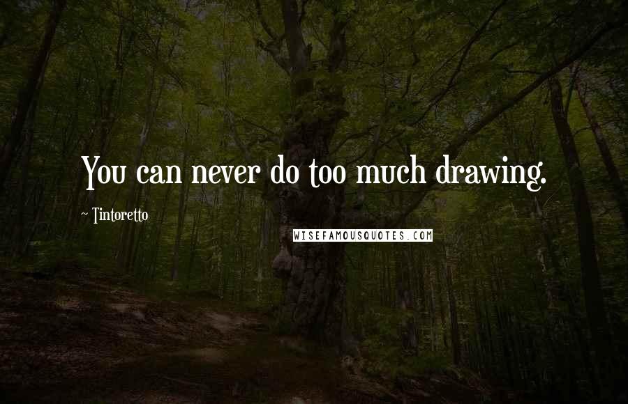 Tintoretto Quotes: You can never do too much drawing.