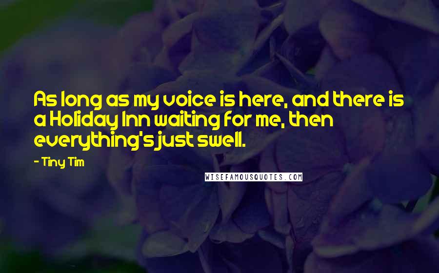 Tiny Tim Quotes: As long as my voice is here, and there is a Holiday Inn waiting for me, then everything's just swell.