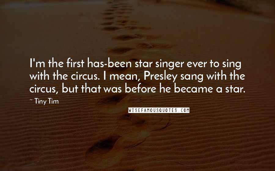 Tiny Tim Quotes: I'm the first has-been star singer ever to sing with the circus. I mean, Presley sang with the circus, but that was before he became a star.