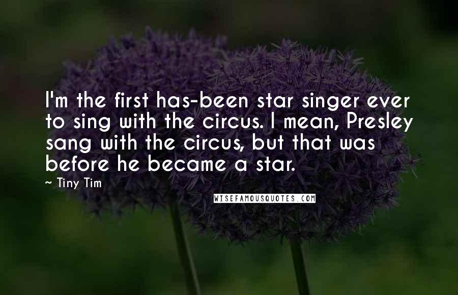 Tiny Tim Quotes: I'm the first has-been star singer ever to sing with the circus. I mean, Presley sang with the circus, but that was before he became a star.