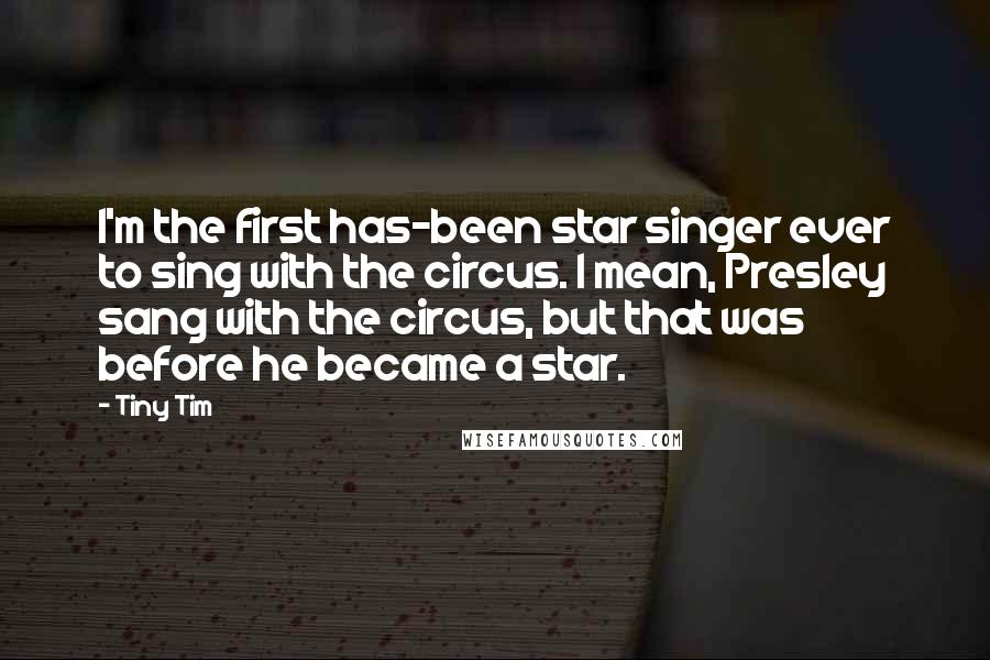 Tiny Tim Quotes: I'm the first has-been star singer ever to sing with the circus. I mean, Presley sang with the circus, but that was before he became a star.