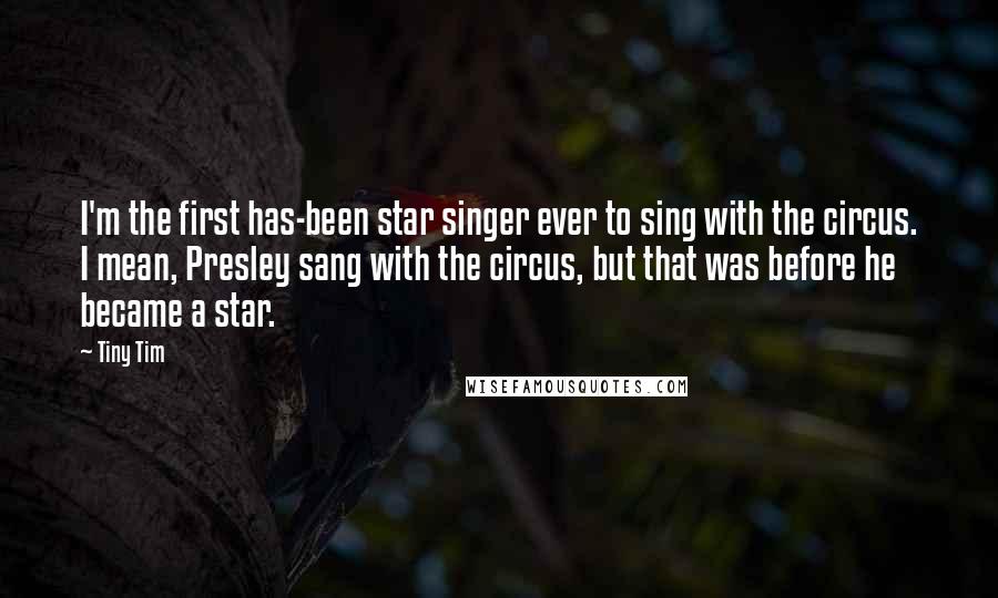 Tiny Tim Quotes: I'm the first has-been star singer ever to sing with the circus. I mean, Presley sang with the circus, but that was before he became a star.