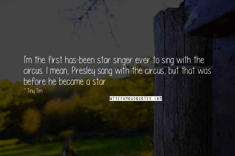 Tiny Tim Quotes: I'm the first has-been star singer ever to sing with the circus. I mean, Presley sang with the circus, but that was before he became a star.