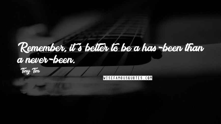 Tiny Tim Quotes: Remember, it's better to be a has-been than a never-been.