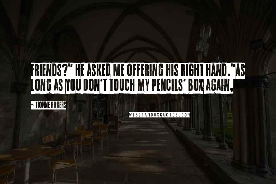 Tionne Rogers Quotes: Friends?" He asked me offering his right hand."As long as you don't touch my pencils' box again,