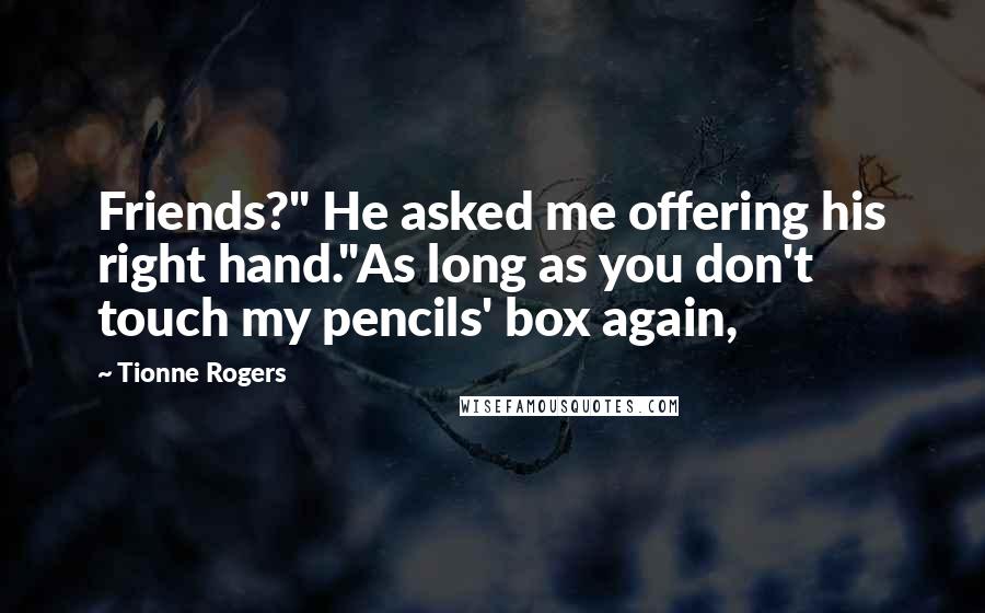 Tionne Rogers Quotes: Friends?" He asked me offering his right hand."As long as you don't touch my pencils' box again,