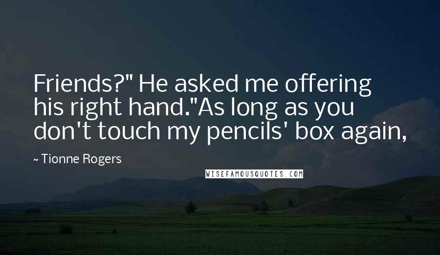 Tionne Rogers Quotes: Friends?" He asked me offering his right hand."As long as you don't touch my pencils' box again,