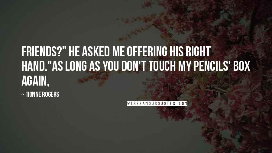 Tionne Rogers Quotes: Friends?" He asked me offering his right hand."As long as you don't touch my pencils' box again,