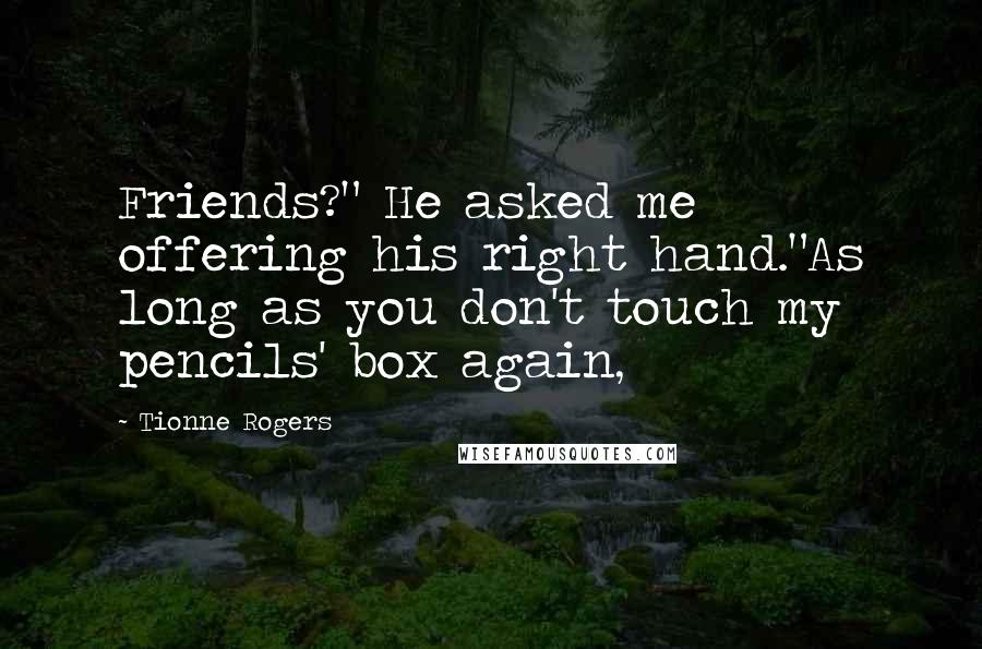 Tionne Rogers Quotes: Friends?" He asked me offering his right hand."As long as you don't touch my pencils' box again,