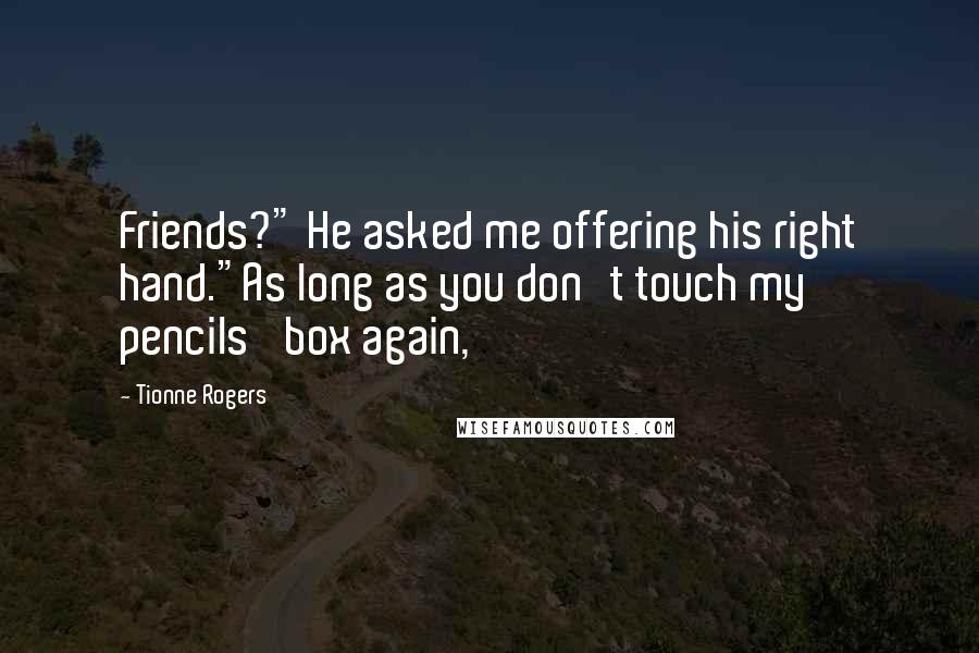 Tionne Rogers Quotes: Friends?" He asked me offering his right hand."As long as you don't touch my pencils' box again,
