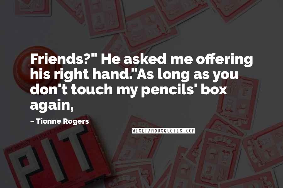 Tionne Rogers Quotes: Friends?" He asked me offering his right hand."As long as you don't touch my pencils' box again,