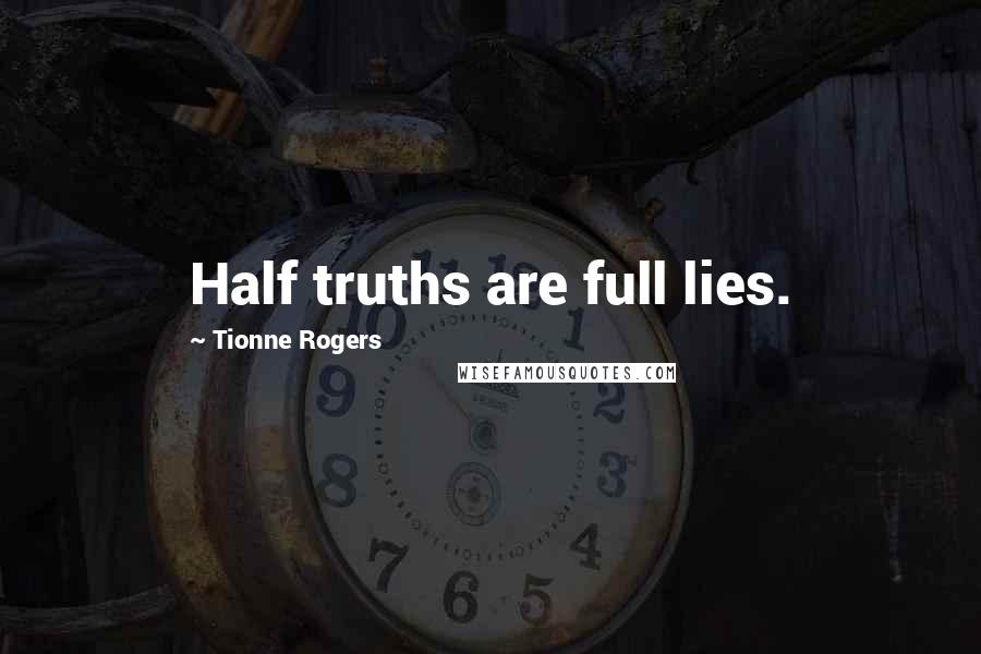 Tionne Rogers Quotes: Half truths are full lies.