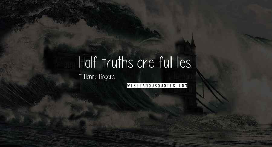 Tionne Rogers Quotes: Half truths are full lies.