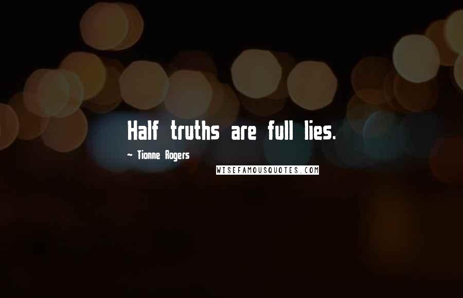 Tionne Rogers Quotes: Half truths are full lies.